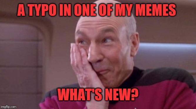 Picard giggle | A TYPO IN ONE OF MY MEMES WHAT'S NEW? | image tagged in picard giggle | made w/ Imgflip meme maker
