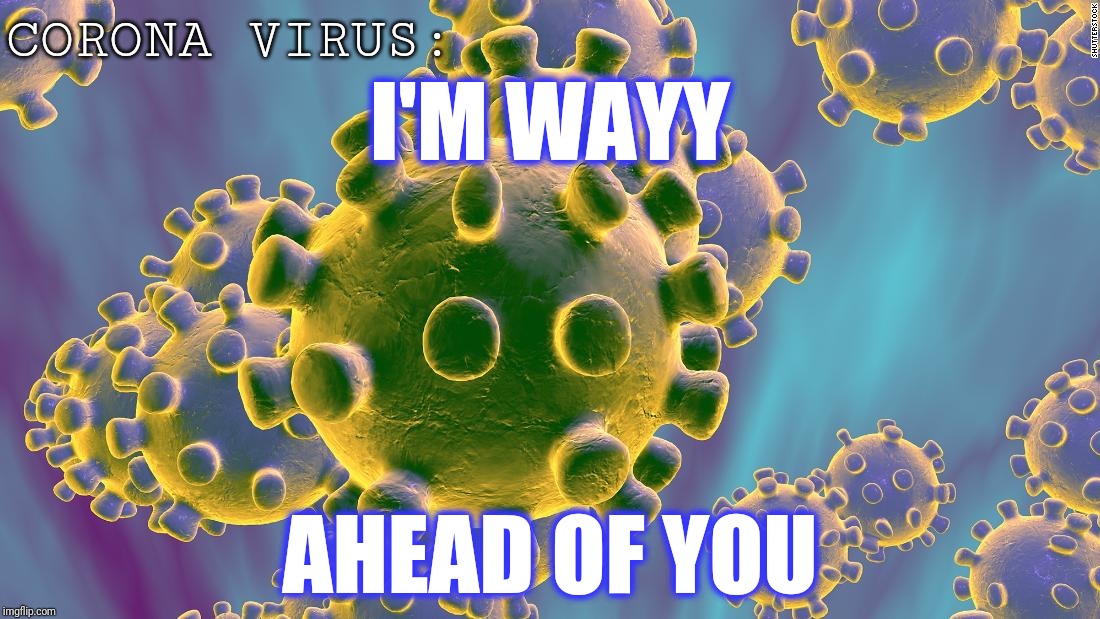 Coronavirus | I'M WAYY AHEAD OF YOU CORONA VIRUS: | image tagged in coronavirus | made w/ Imgflip meme maker