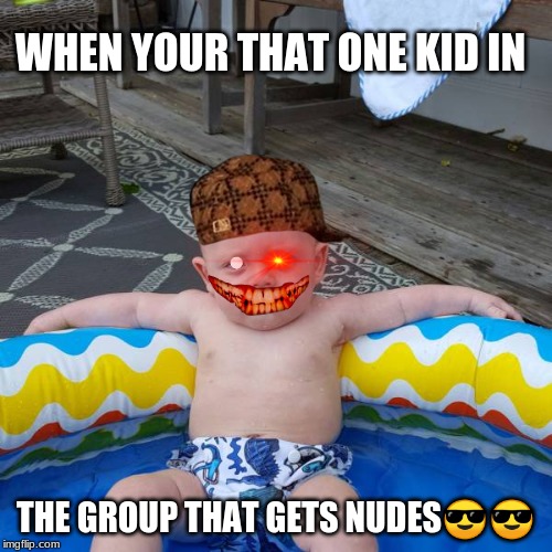 Cool babe | WHEN YOUR THAT ONE KID IN; THE GROUP THAT GETS NUDES😎😎 | image tagged in cool babe | made w/ Imgflip meme maker