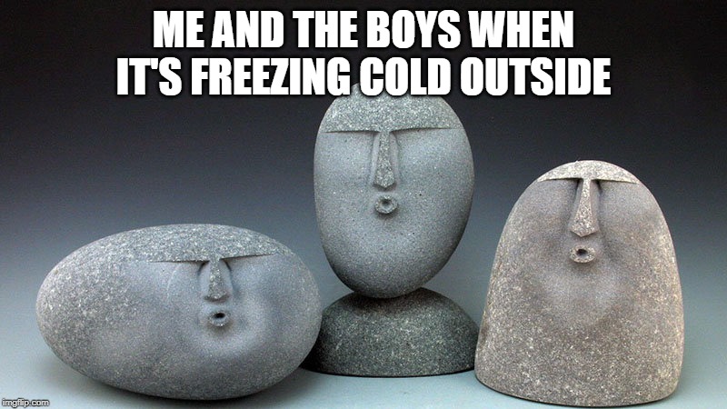 Oof Stones | ME AND THE BOYS WHEN IT'S FREEZING COLD OUTSIDE | image tagged in oof stones | made w/ Imgflip meme maker