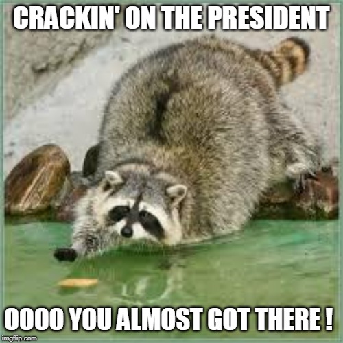 OOOOOOOH ALMOST THERE | CRACKIN' ON THE PRESIDENT OOOO YOU ALMOST GOT THERE ! | image tagged in oooooooh almost there | made w/ Imgflip meme maker