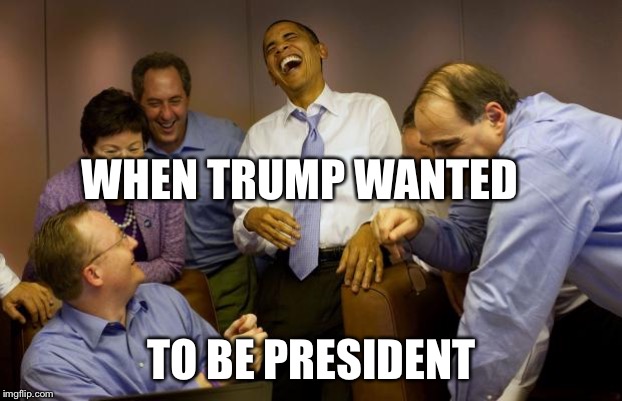 And then I said Obama Meme | WHEN TRUMP WANTED; TO BE PRESIDENT | image tagged in memes,and then i said obama | made w/ Imgflip meme maker