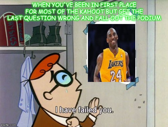 That wasn't very clutch of you | WHEN YOU'VE BEEN IN FIRST PLACE FOR MOST OF THE KAHOOT BUT GET THE LAST QUESTION WRONG AND FALL OUT THE PODIUM | image tagged in i have failed you,kobe bryant,kahoot,kahoot smash,clutch up,dexter | made w/ Imgflip meme maker