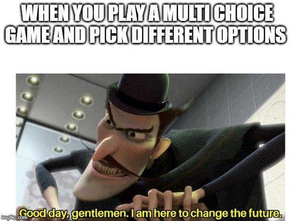 WHEN YOU PLAY A MULTI CHOICE GAME AND PICK DIFFERENT OPTIONS | image tagged in wow look nothing | made w/ Imgflip meme maker