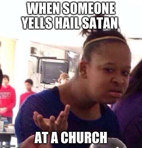 Black Girl Wat Meme | WHEN SOMEONE YELLS HAIL SATAN; AT A CHURCH | image tagged in memes,black girl wat | made w/ Imgflip meme maker