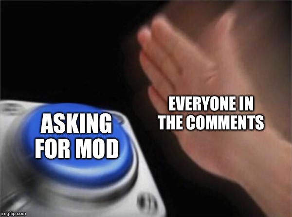 Blank Nut Button Meme | EVERYONE IN THE COMMENTS ASKING FOR MOD | image tagged in memes,blank nut button | made w/ Imgflip meme maker