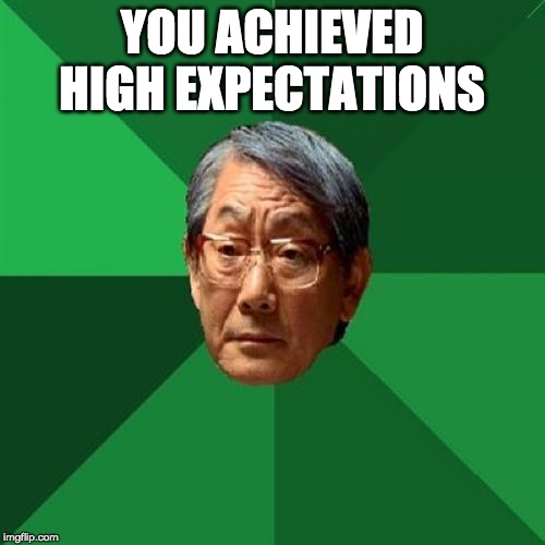 High Expectations Asian Father Meme | YOU ACHIEVED HIGH EXPECTATIONS | image tagged in memes,high expectations asian father | made w/ Imgflip meme maker