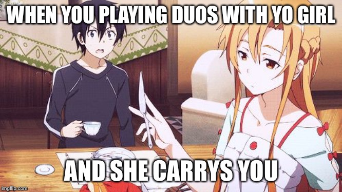Sword art online | WHEN YOU PLAYING DUOS WITH YO GIRL; AND SHE CARRYS  YOU | image tagged in sword art online | made w/ Imgflip meme maker
