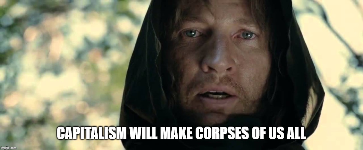 War will make corpses of us all | CAPITALISM WILL MAKE CORPSES OF US ALL | image tagged in war will make corpses of us all | made w/ Imgflip meme maker