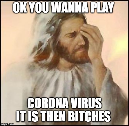 sad jesus | OK YOU WANNA PLAY CORONA VIRUS IT IS THEN B**CHES | image tagged in sad jesus | made w/ Imgflip meme maker