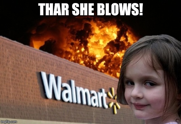 THAR SHE BLOWS! | image tagged in walmart fire girl | made w/ Imgflip meme maker