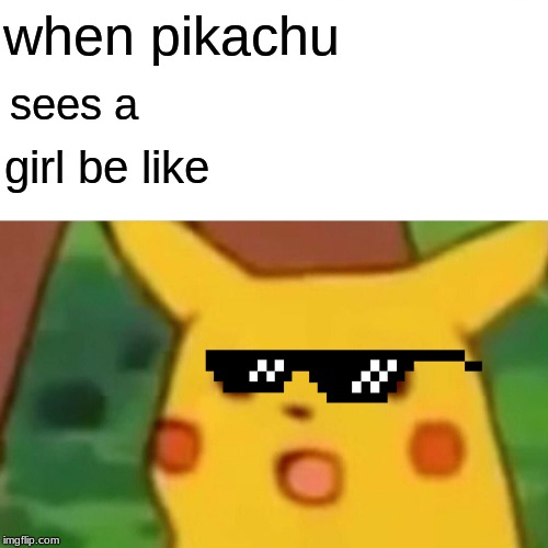 Surprised Pikachu Meme | when pikachu; sees a; girl be like | image tagged in memes,surprised pikachu | made w/ Imgflip meme maker