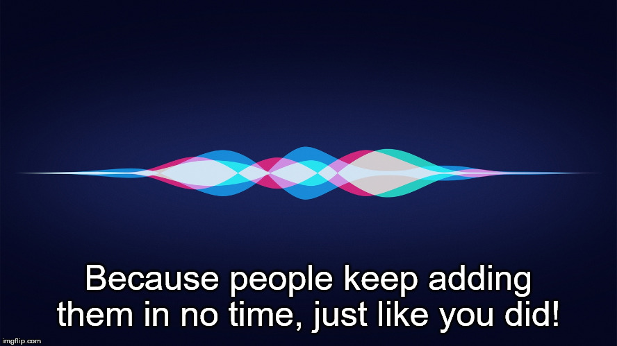 siri | Because people keep adding them in no time, just like you did! | image tagged in siri | made w/ Imgflip meme maker