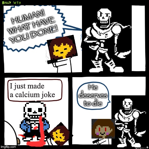 this took wayyy too long to make. | HUMAN! 
WHAT HAVE YOU DONE! He deserves to die; I just made a calcium joke | image tagged in billy what have you done | made w/ Imgflip meme maker