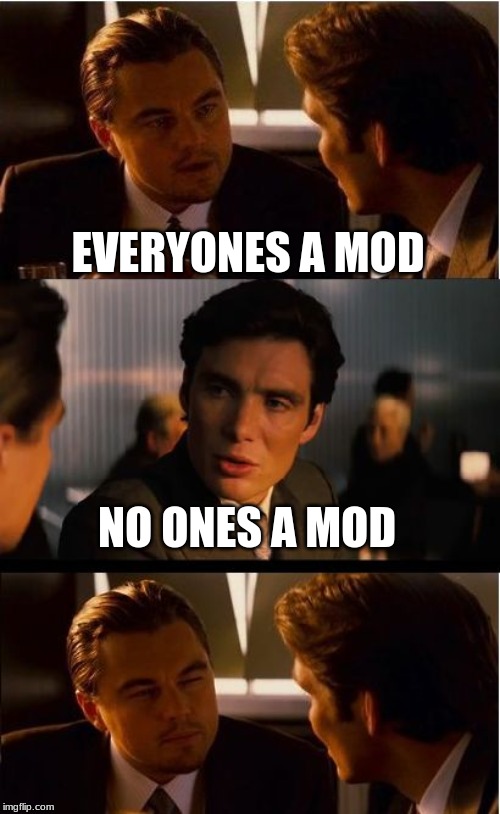 Inception | EVERYONES A MOD; NO ONES A MOD | image tagged in inception,everyone loses their minds,everyones a mod,mod envy,modern art | made w/ Imgflip meme maker