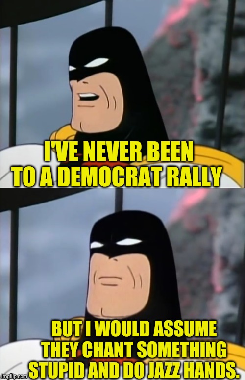 Space Ghost | I'VE NEVER BEEN TO A DEMOCRAT RALLY BUT I WOULD ASSUME THEY CHANT SOMETHING STUPID AND DO JAZZ HANDS. | image tagged in space ghost | made w/ Imgflip meme maker