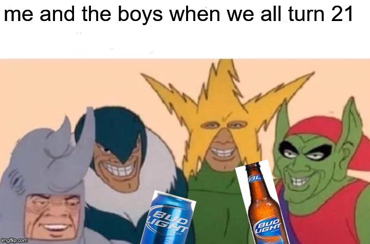 Me And The Boys | me and the boys when we all turn 21 | image tagged in memes,me and the boys | made w/ Imgflip meme maker