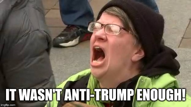 Screaming Trump Protester at Inauguration | IT WASN'T ANTI-TRUMP ENOUGH! | image tagged in screaming trump protester at inauguration | made w/ Imgflip meme maker