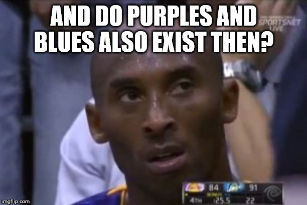 Questionable Strategy Kobe Meme | AND DO PURPLES AND BLUES ALSO EXIST THEN? | image tagged in memes,questionable strategy kobe | made w/ Imgflip meme maker