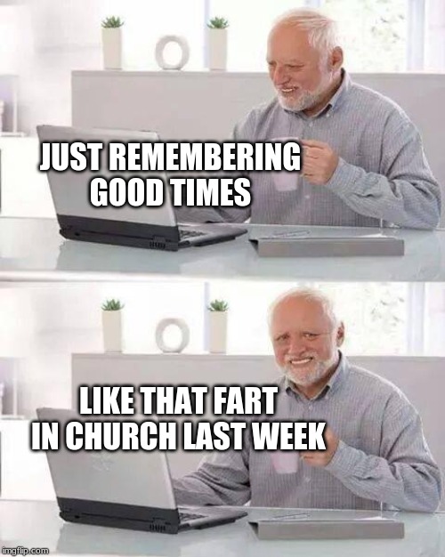 When Harold had Stroganoff the night before... | JUST REMEMBERING GOOD TIMES; LIKE THAT FART IN CHURCH LAST WEEK | image tagged in hide the pain harold,good times,farts,farting,i farted,flatulence | made w/ Imgflip meme maker