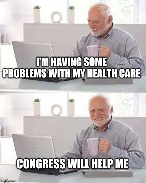 Find the Lie Harold | I'M HAVING SOME PROBLEMS WITH MY HEALTH CARE; CONGRESS WILL HELP ME | image tagged in hide the pain harold,healthcare,congress,health insurance,government corruption,criminals | made w/ Imgflip meme maker