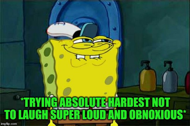 Don't You Squidward Meme | *TRYING ABSOLUTE HARDEST NOT TO LAUGH SUPER LOUD AND OBNOXIOUS* | image tagged in memes,dont you squidward | made w/ Imgflip meme maker