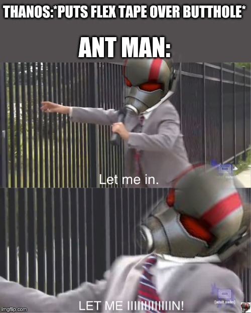 THANOS:*PUTS FLEX TAPE OVER BUTTHOLE*; ANT MAN: | image tagged in let me in | made w/ Imgflip meme maker