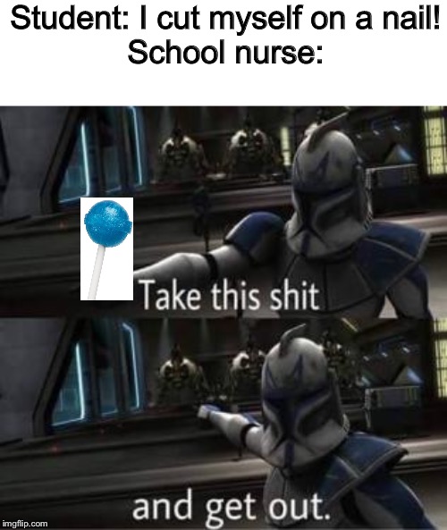 Take this shit and get out | Student: I cut myself on a nail!
School nurse: | image tagged in take this shit and get out,star wars,nurse,school,lollipop | made w/ Imgflip meme maker