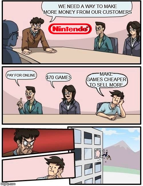 NINTENDO LOGIC | WE NEED A WAY TO MAKE MORE MONEY FROM OUR CUSTOMERS; MAKE GAMES CHEAPER TO SELL MORE; PAY FOR ONLINE; $70 GAMES | image tagged in memes,boardroom meeting suggestion,nintendo,video games | made w/ Imgflip meme maker