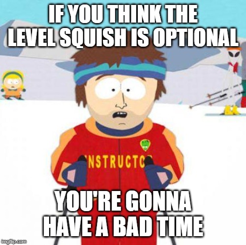 You're gonna have a bad time | IF YOU THINK THE LEVEL SQUISH IS OPTIONAL; YOU'RE GONNA HAVE A BAD TIME | image tagged in you're gonna have a bad time | made w/ Imgflip meme maker