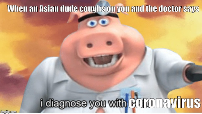 I diagnose you with dead | When an Asian dude coughs on you and the doctor says; coronavirus | image tagged in i diagnose you with dead | made w/ Imgflip meme maker