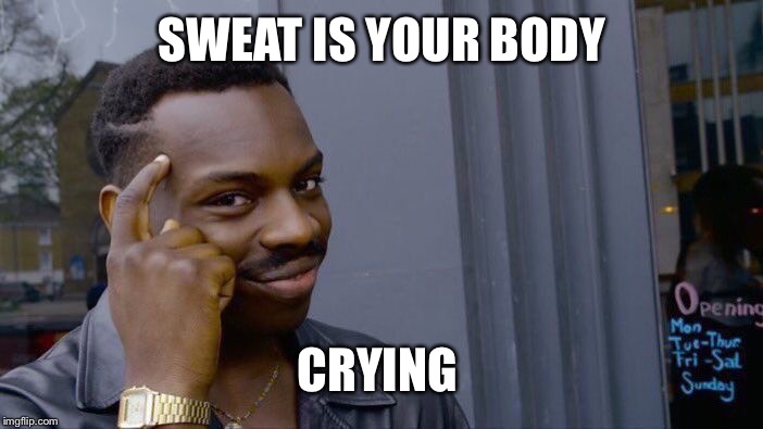 Roll Safe Think About It | SWEAT IS YOUR BODY; CRYING | image tagged in memes,roll safe think about it | made w/ Imgflip meme maker