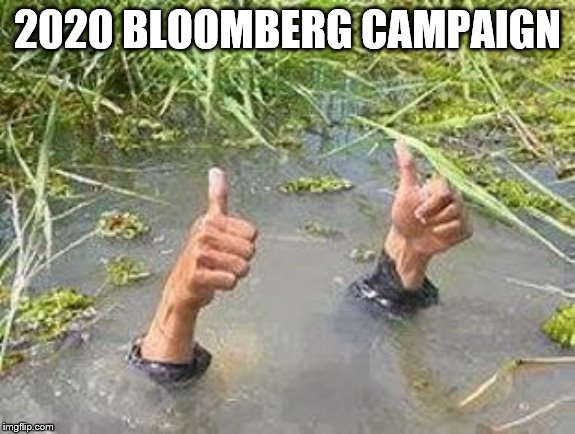 FLOODING THUMBS UP | 2020 BLOOMBERG CAMPAIGN | image tagged in flooding thumbs up | made w/ Imgflip meme maker