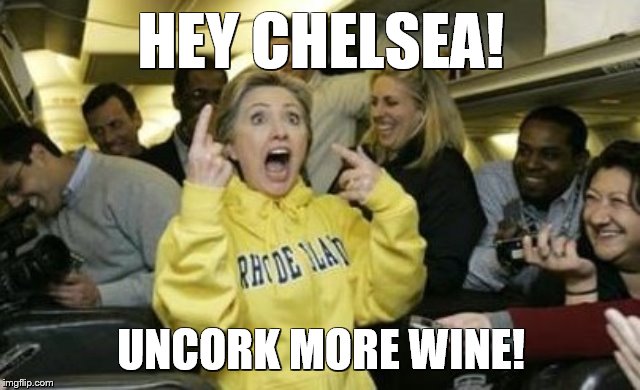 Hillary Clinton Rhode Island Plane | HEY CHELSEA! UNCORK MORE WINE! | image tagged in hillary clinton rhode island plane | made w/ Imgflip meme maker