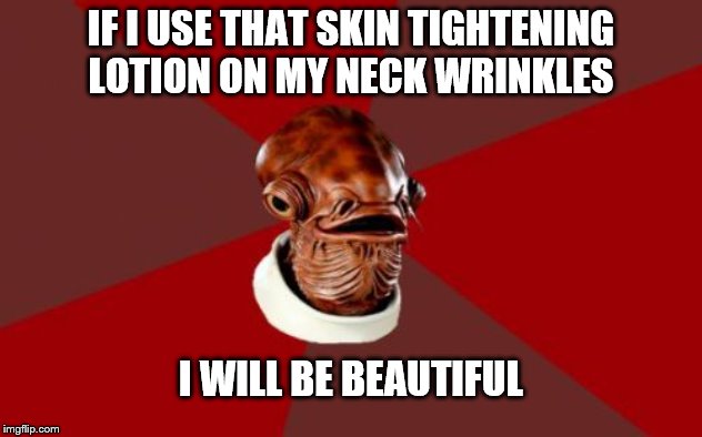 Admiral Ackbar Relationship Expert |  IF I USE THAT SKIN TIGHTENING LOTION ON MY NECK WRINKLES; I WILL BE BEAUTIFUL | image tagged in memes,admiral ackbar relationship expert | made w/ Imgflip meme maker
