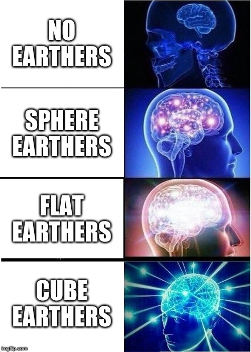 play minecraft guys | NO EARTHERS; SPHERE EARTHERS; FLAT EARTHERS; CUBE EARTHERS | image tagged in memes,expanding brain | made w/ Imgflip meme maker