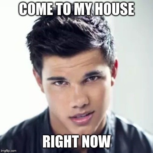 COME TO MY HOUSE; RIGHT NOW | made w/ Imgflip meme maker