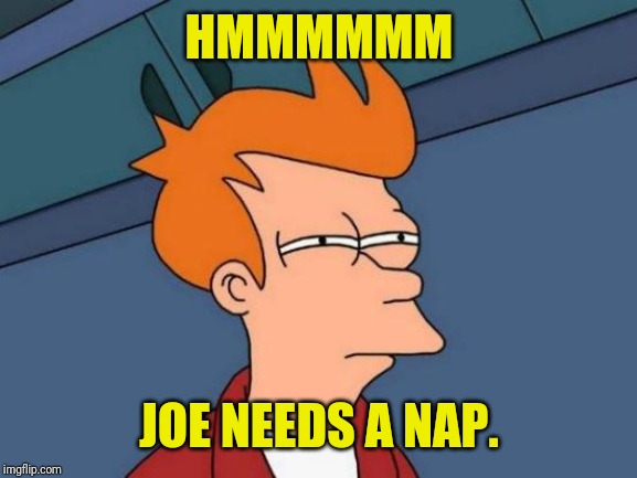 Futurama Fry Meme | HMMMMMM JOE NEEDS A NAP. | image tagged in memes,futurama fry | made w/ Imgflip meme maker