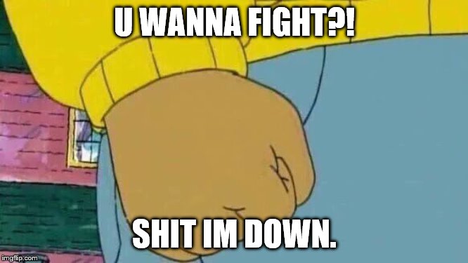 Arthur Fist Meme | U WANNA FIGHT?! SHIT IM DOWN. | image tagged in memes,arthur fist | made w/ Imgflip meme maker