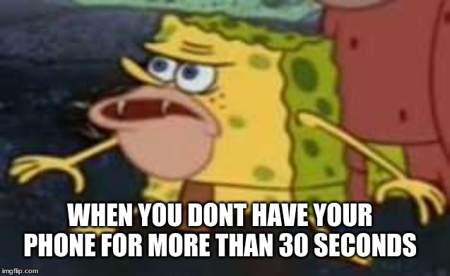 Spongegar | WHEN YOU DONT HAVE YOUR PHONE FOR MORE THAN 30 SECONDS | image tagged in memes,spongegar | made w/ Imgflip meme maker