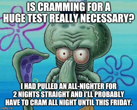 I'm Going To Have To Live With This Torture For 4 Nights (my huge test has 120 questions) | IS CRAMMING FOR A HUGE TEST REALLY NECESSARY? I HAD PULLED AN ALL-NIGHTER FOR 2 NIGHTS STRAIGHT AND I'LL PROBABLY HAVE TO CRAM ALL NIGHT UNTIL THIS FRIDAY. | image tagged in does this look unsure to you | made w/ Imgflip meme maker