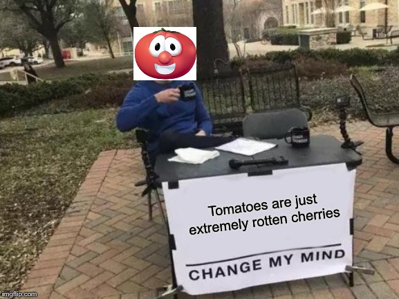 Change My Mind | Tomatoes are just extremely rotten cherries | image tagged in memes,change my mind | made w/ Imgflip meme maker