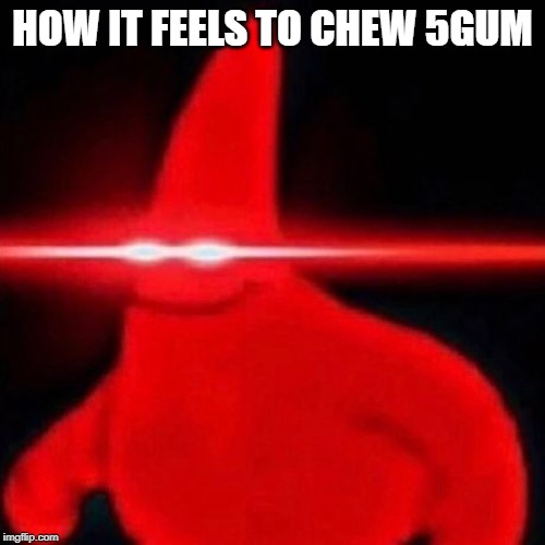 Patrick red eye meme | HOW IT FEELS TO CHEW 5GUM | image tagged in patrick red eye meme | made w/ Imgflip meme maker