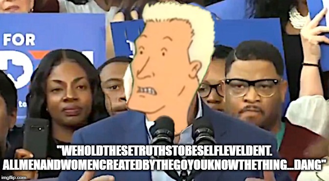 OK Boomhauer, Dang! | "WEHOLDTHESETRUTHSTOBESELFLEVELDENT. ALLMENANDWOMENCREATEDBYTHEGOYOUKNOWTHETHING...DANG" | image tagged in joe biden,boomhauer,king of the hill | made w/ Imgflip meme maker
