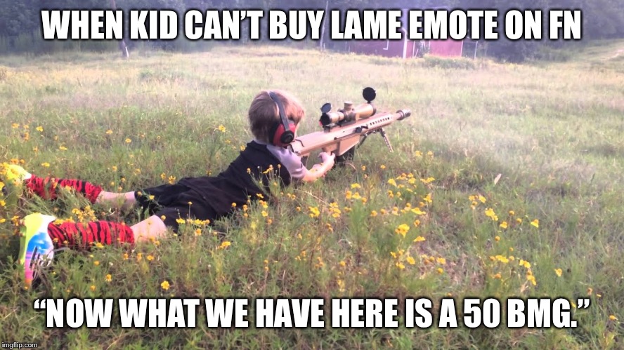 Kid rage | WHEN KID CAN’T BUY LAME EMOTE ON FN; “NOW WHAT WE HAVE HERE IS A 50 BMG.” | image tagged in kid rage | made w/ Imgflip meme maker