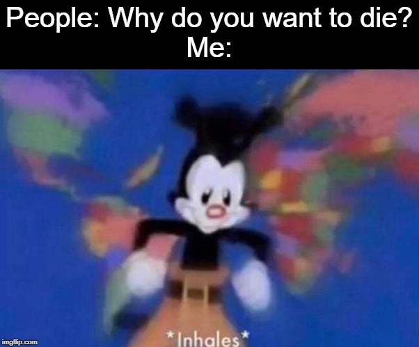 *inhales* | People: Why do you want to die?
Me: | image tagged in inhales,death,so you have chosen death,i want to die | made w/ Imgflip meme maker