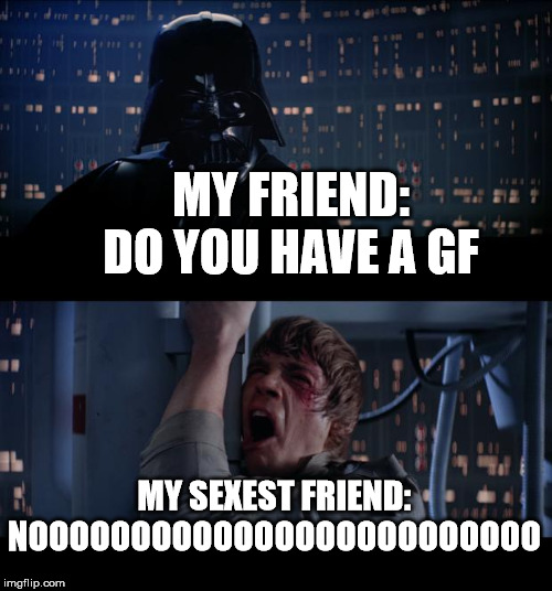 Star Wars No | MY FRIEND: DO YOU HAVE A GF; MY SEXEST FRIEND: NOOOOOOOOOOOOOOOOOOOOOOOOO | image tagged in memes,star wars no | made w/ Imgflip meme maker