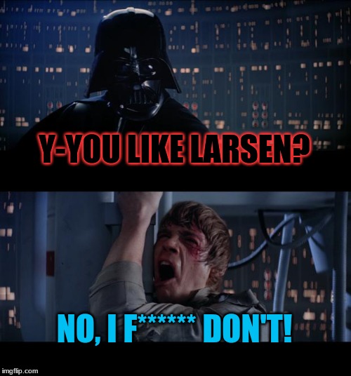 Star Wars No Meme | Y-YOU LIKE LARSEN? NO, I F****** DON'T! | image tagged in memes,star wars no | made w/ Imgflip meme maker