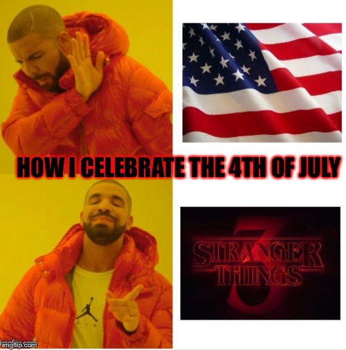 How I celebrate the 4th of July | HOW I CELEBRATE THE 4TH OF JULY | image tagged in 4th of july,stranger things,drake hotline approves,funny,memes,funny memes | made w/ Imgflip meme maker