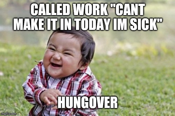 Evil Toddler Meme | CALLED WORK "CANT MAKE IT IN TODAY IM SICK"; HUNGOVER | image tagged in memes,evil toddler | made w/ Imgflip meme maker